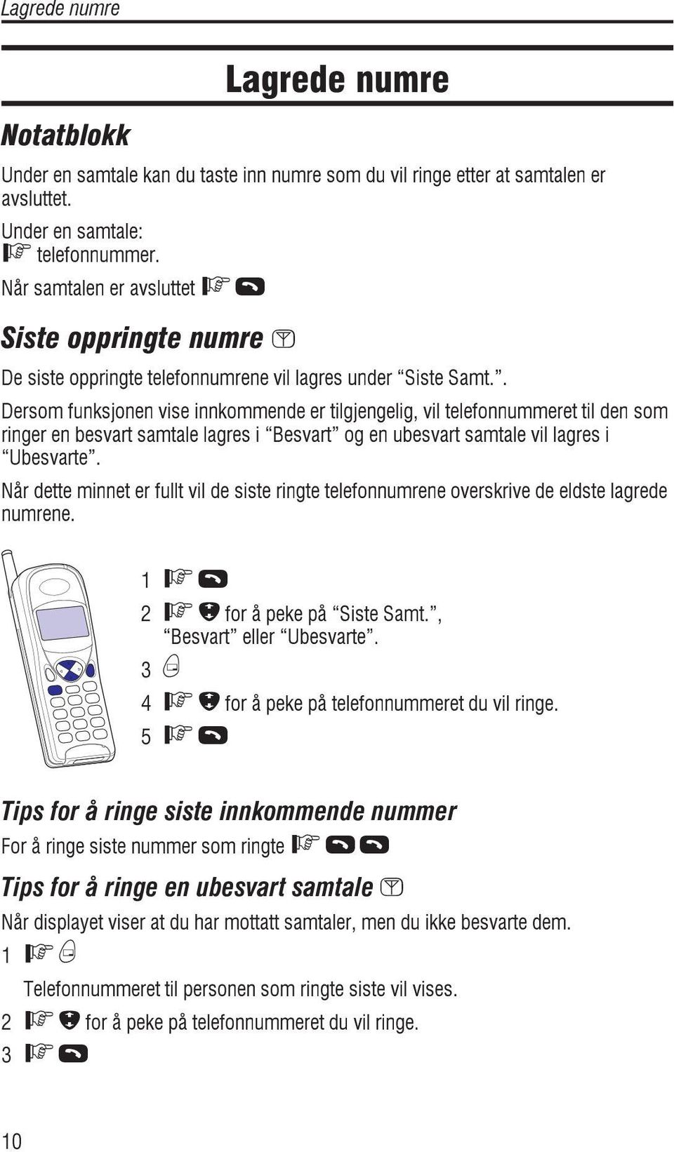 . Dersom funksjonen vise innkommende er tilgjengelig, vil telefonnummeret til den som ringer en besvart samtale lagres i Besvart og en ubesvart samtale vil lagres i Ubesvarte.