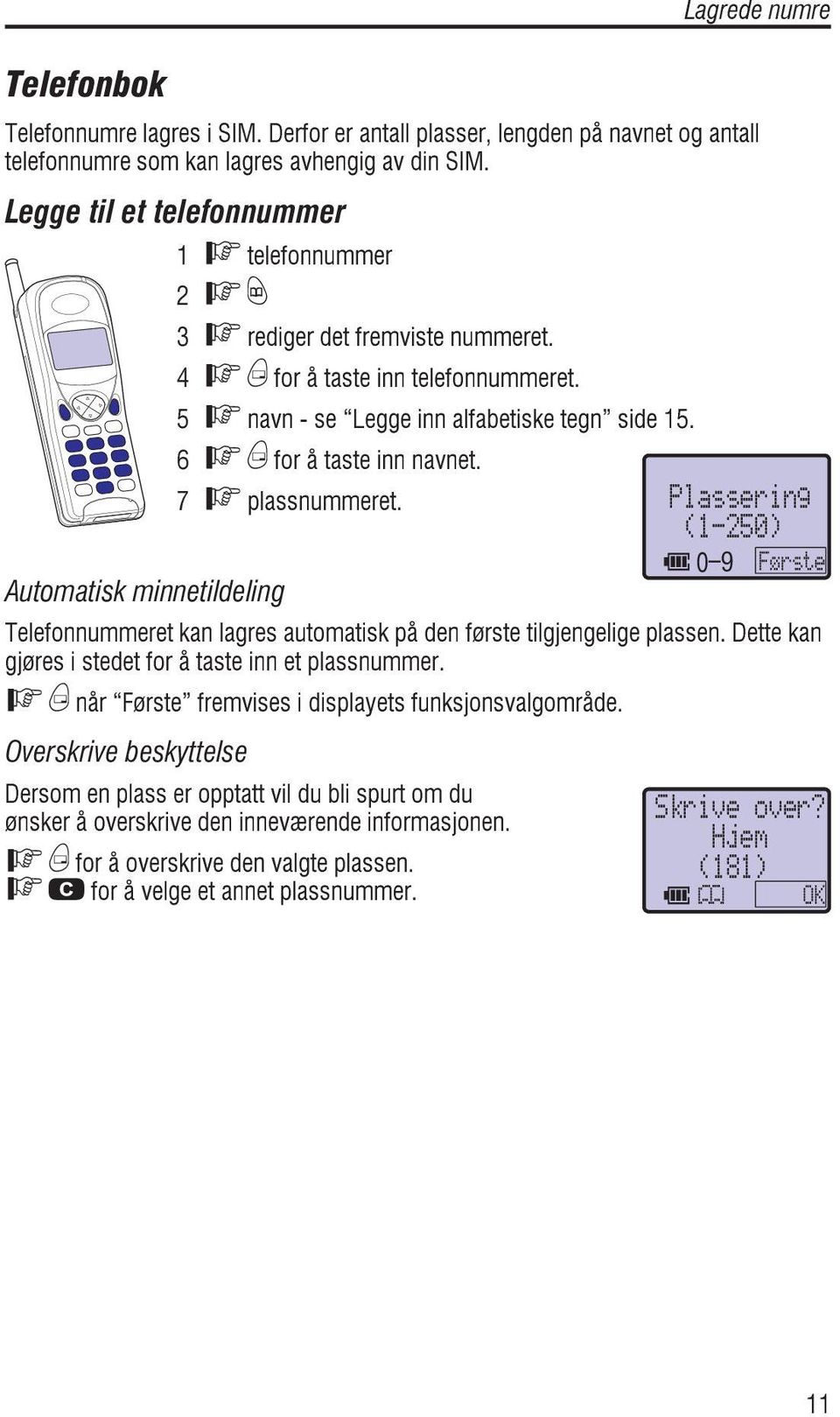 6 FBfor å taste inn navnet. 7 F plassnummeret. ^ Automatisk minnetildeling Telefonnummeret kan lagres automatisk på den første tilgjengelige plassen.