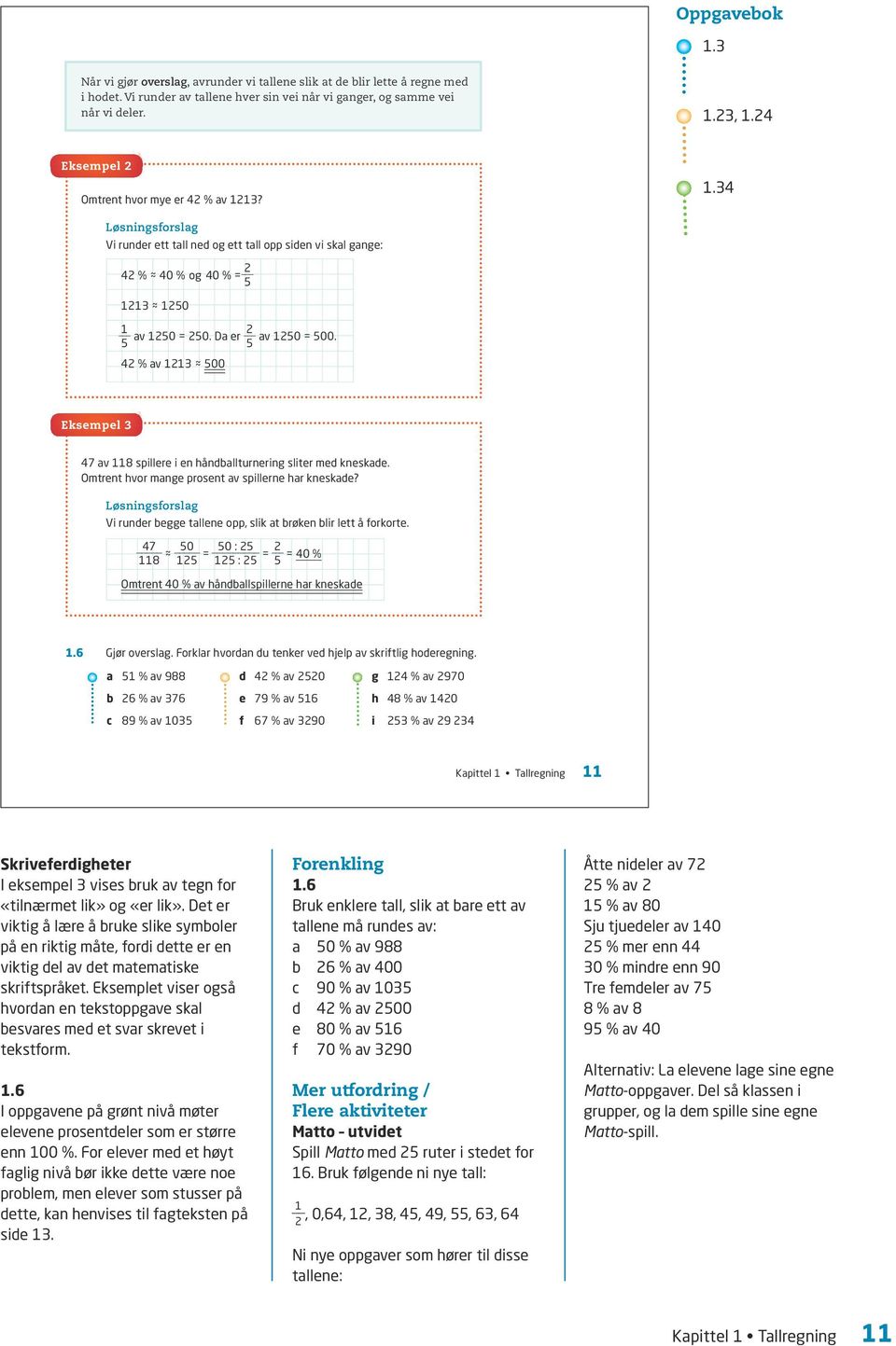 5 5 4 % av 11 500 Eksempel 47 av 118 spillere i en håndballturnering sliter med kneskade. Omtrent hvor mange prosent av spillerne har kneskade?