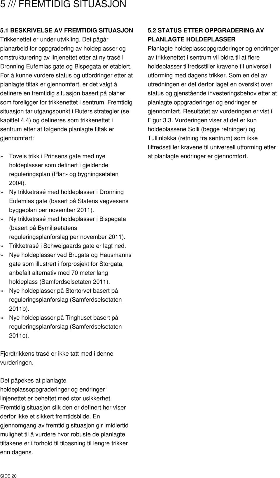 For å kunne vurdere status og utfordringer etter at planlagte tiltak er gjennomført, er det valgt å definere en fremtidig situasjon basert på planer som foreligger for trikkenettet i sentrum.