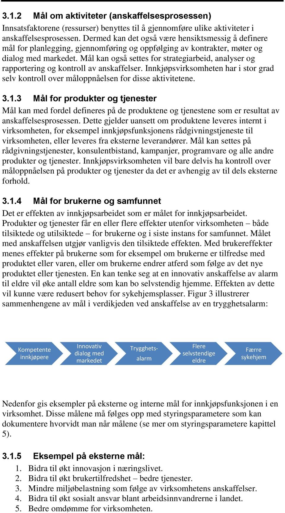 Mål kan også settes for strategiarbeid, analyser og rapportering og kontroll av anskaffelser. Innkjøpsvirksomheten har i stor grad selv kontroll over måloppnåelsen for disse aktivitetene. 3.1.