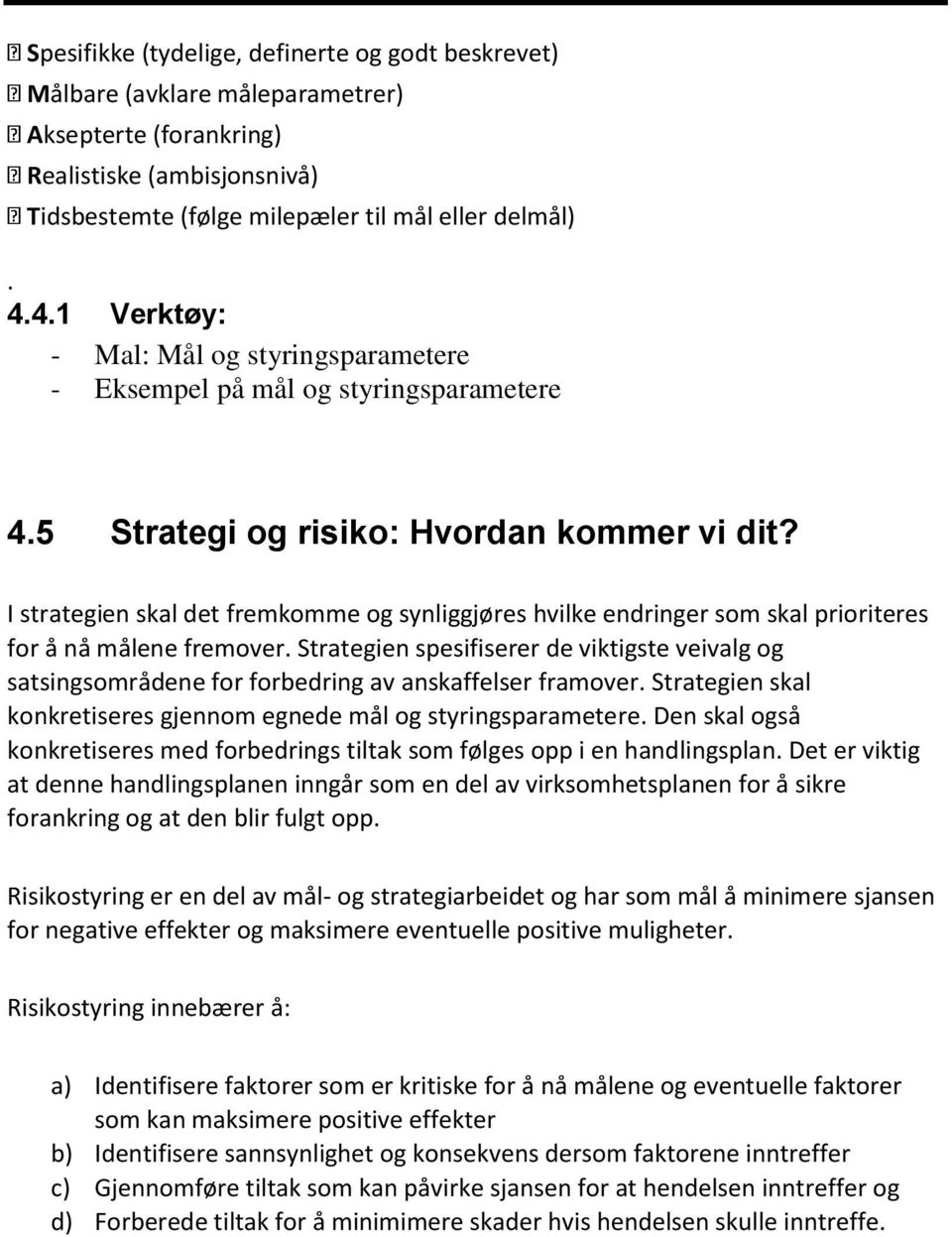 I strategien skal det fremkomme og synliggjøres hvilke endringer som skal prioriteres for å nå målene fremover.