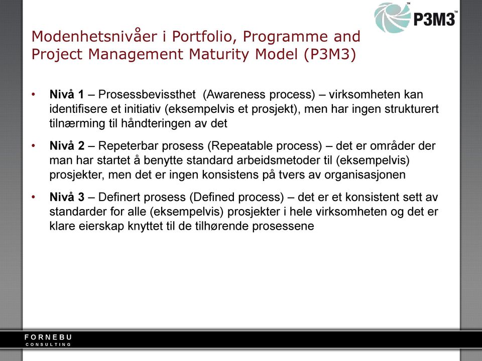 man har startet å benytte standard arbeidsmetoder til (eksempelvis) prosjekter, men det er ingen konsistens på tvers av organisasjonen Nivå 3 Definert prosess