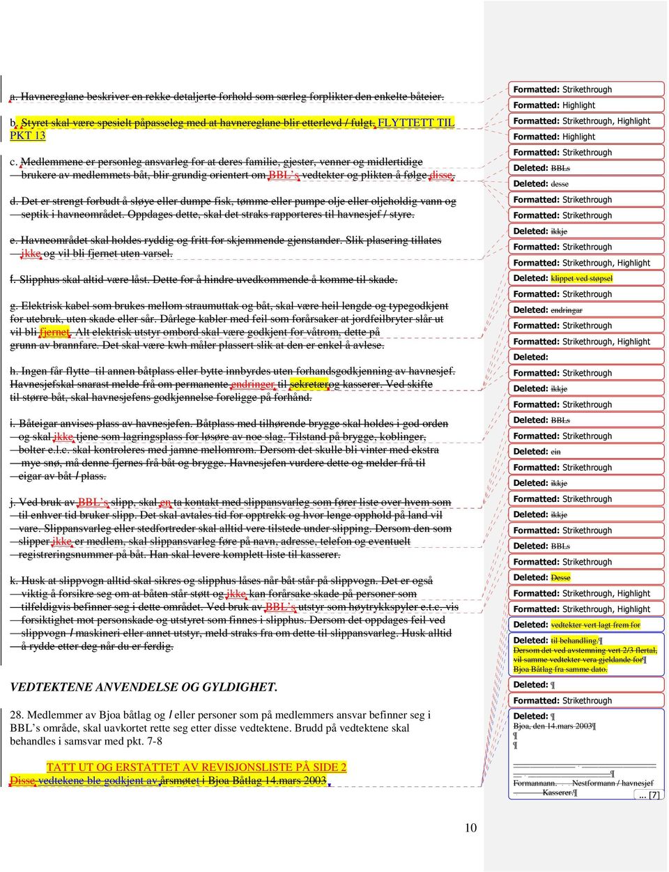 Medlemmene er personleg ansvarleg for at deres familie, gjester, venner og midlertidige brukere av medlemmets båt, blir grundig orientert om BBL s vedtekter og plikten å følge disse. d. Det er strengt forbudt å sløye eller dumpe fisk, tømme eller pumpe olje eller oljeholdig vann og septik i havneområdet.