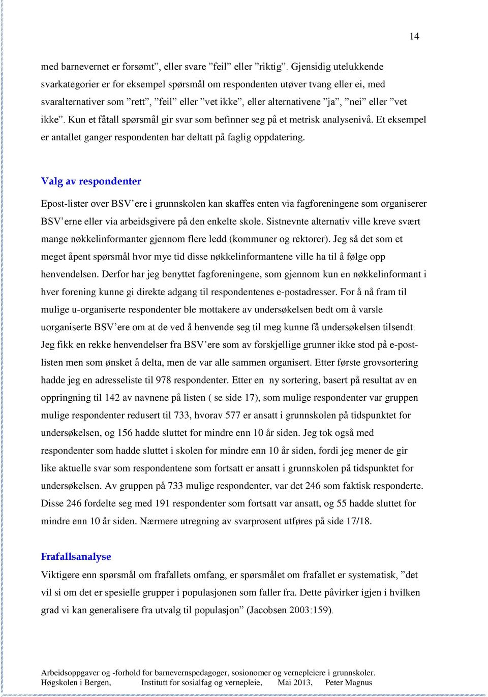 Kun et fåtall spørsmål gir svar som befinner seg på et metrisk analysenivå. Et eksempel er antallet ganger respondenten har deltatt på faglig oppdatering.