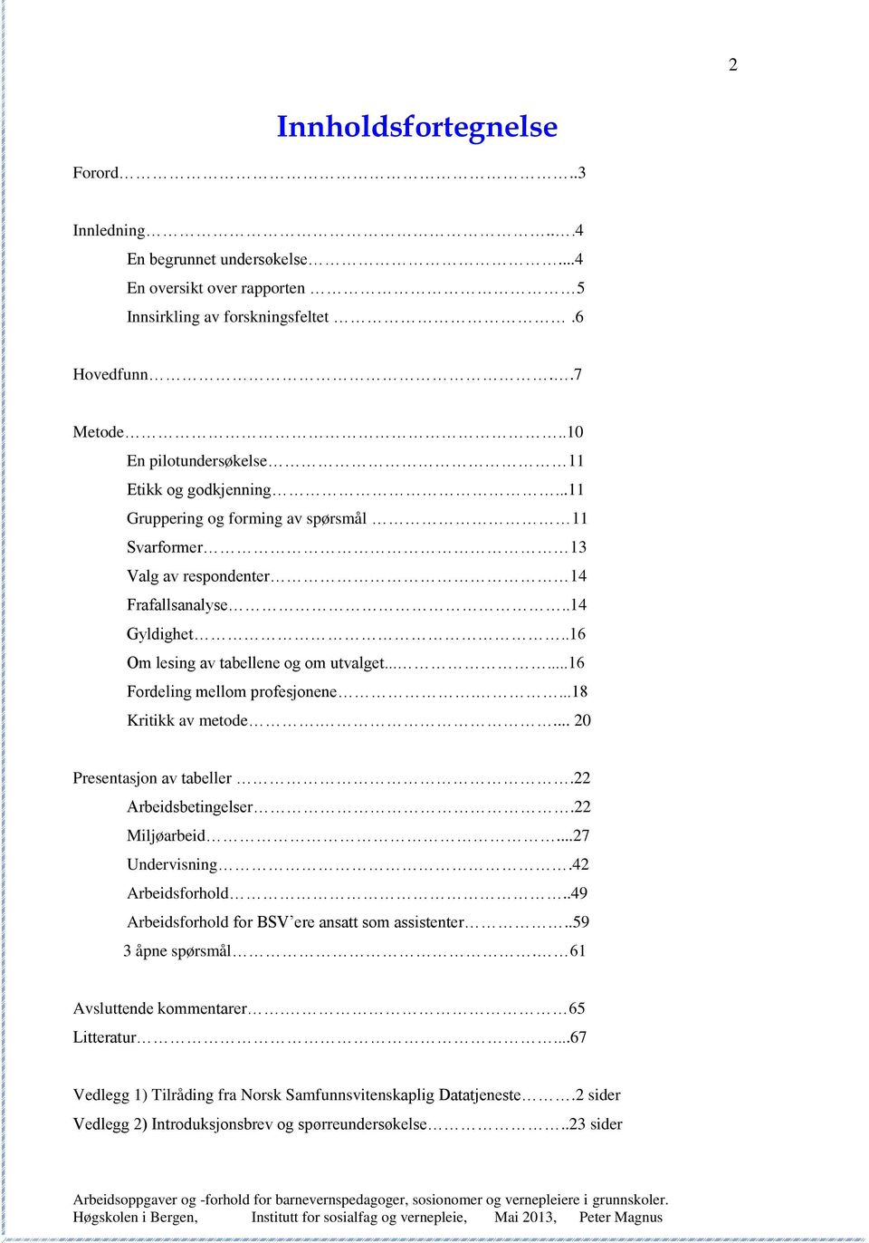 .16 Om lesing av tabellene og om utvalget......16 Fordeling mellom profesjonene....18 Kritikk av metode.... 20 Presentasjon av tabeller.22 Arbeidsbetingelser.22 Miljøarbeid...27 Undervisning.