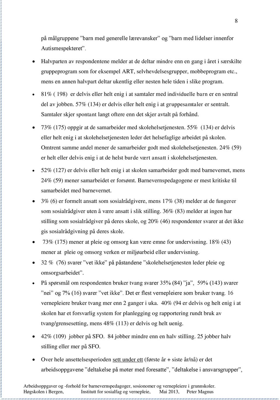 , mens en annen halvpart deltar ukentlig eller nesten hele tiden i slike program. 81% ( 198) er delvis eller helt enig i at samtaler med individuelle barn er en sentral del av jobben.