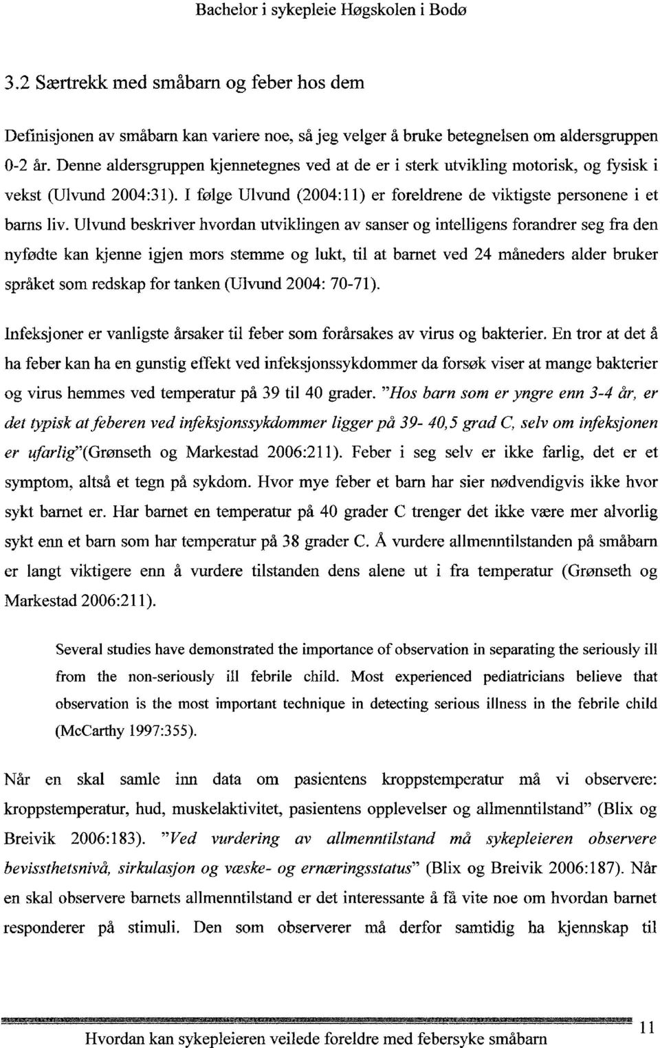 Ulvund beskriver hvordan utviklingen av sanser og intelligens forandrer seg fra den nyfødte kan kjenne igjen mors stemme og lukt, til at barnet ved 24 måneders alder bruker språket som redskap for