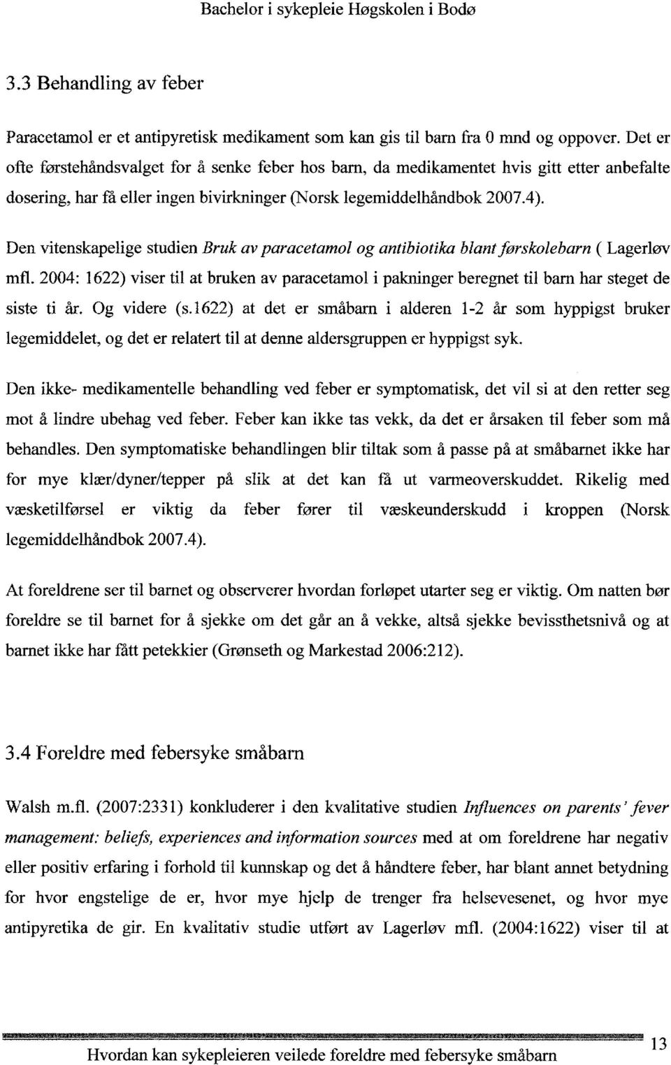 Den vitenskapelige studien Bruk av paraeetamol og antibiotika blantførskolebarn ( Lagerløv mfl. 2004: 1622) viser til at bruken av paraeetamol i pakninger beregnet til bam har steget de siste ti år.