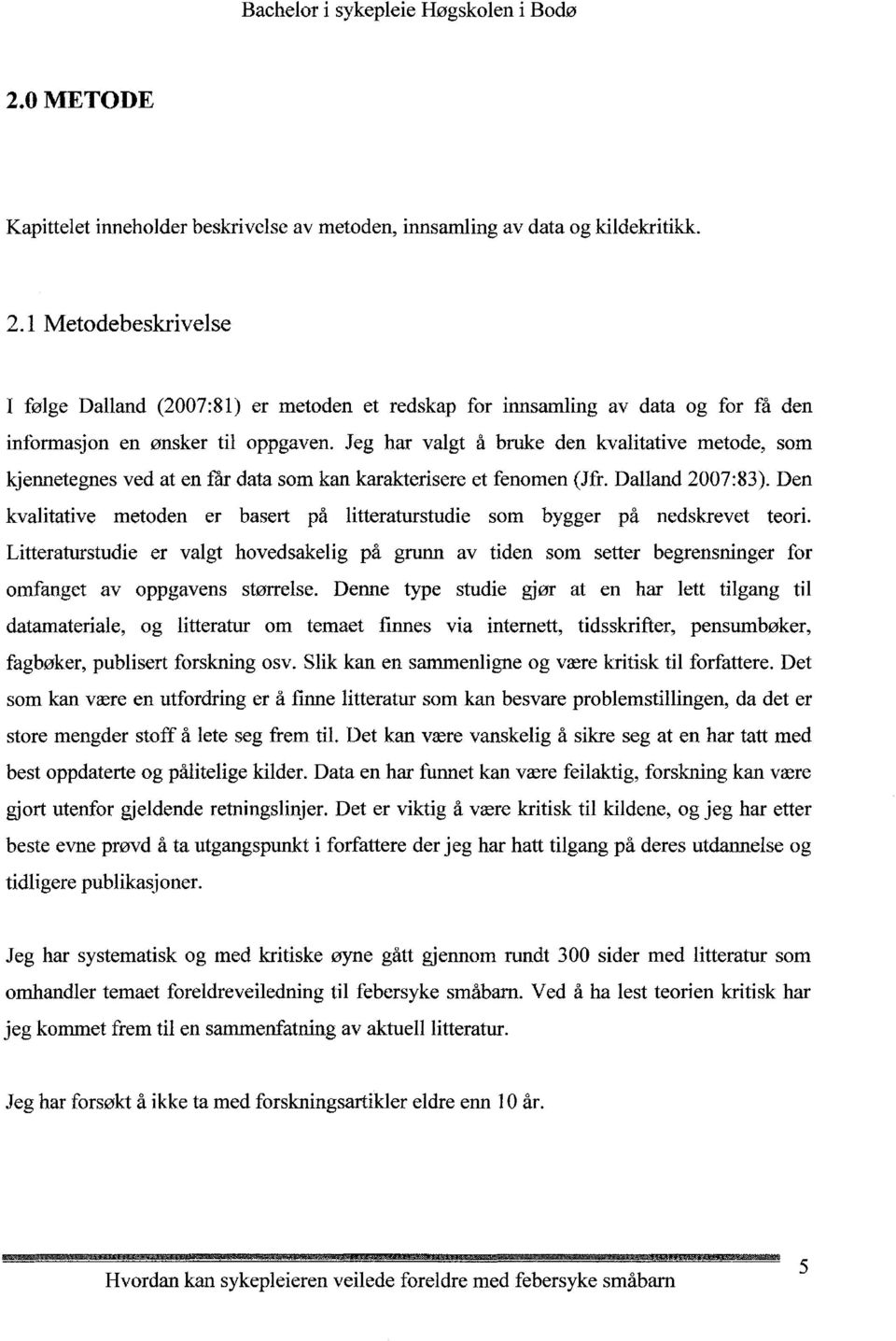 Jeg har valgt å bruke den kvalitative metode, som kjennetegnes ved at en får data som kan karakterisere et fenomen (Jfr. Dalland 2007:83).