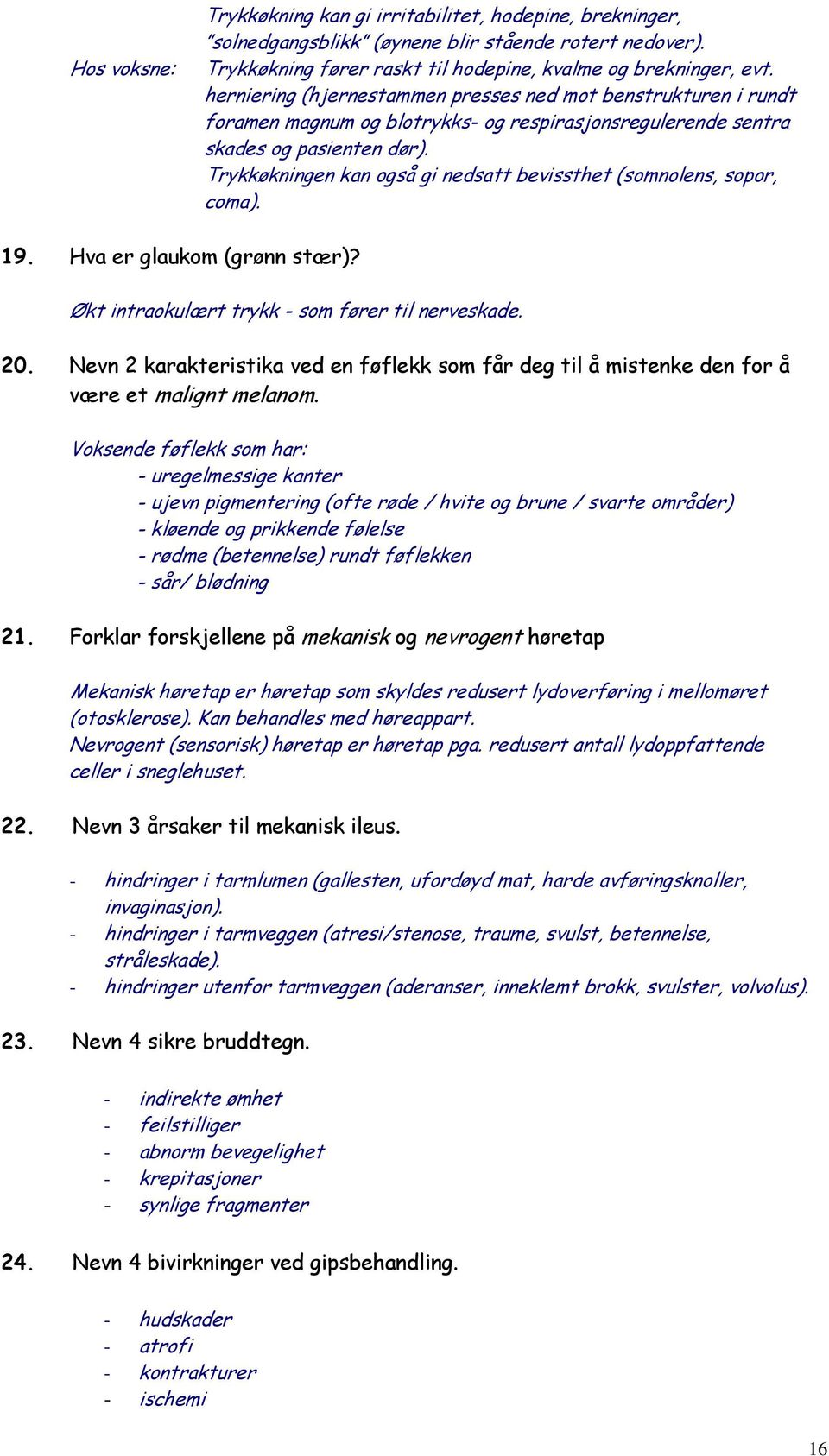 Trykkøkningen kan også gi nedsatt bevissthet (somnolens, sopor, coma). 19. Hva er glaukom (grønn stær)? Økt intraokulært trykk - som fører til nerveskade. 20.