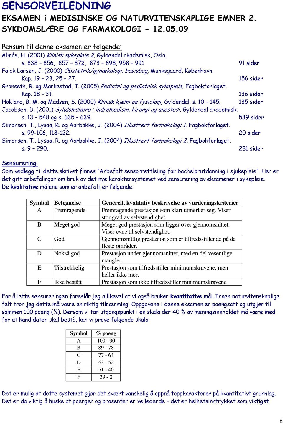 156 sider Grønseth, R. og Markestad, T. (2005) Pediatri og pediatrisk sykepleie, Fagbokforlaget. Kap. 18 31. 136 sider Hokland, B. M. og Madsen, S. (2000) Klinisk kjemi og fysiologi, Gyldendal. s. 10 145.