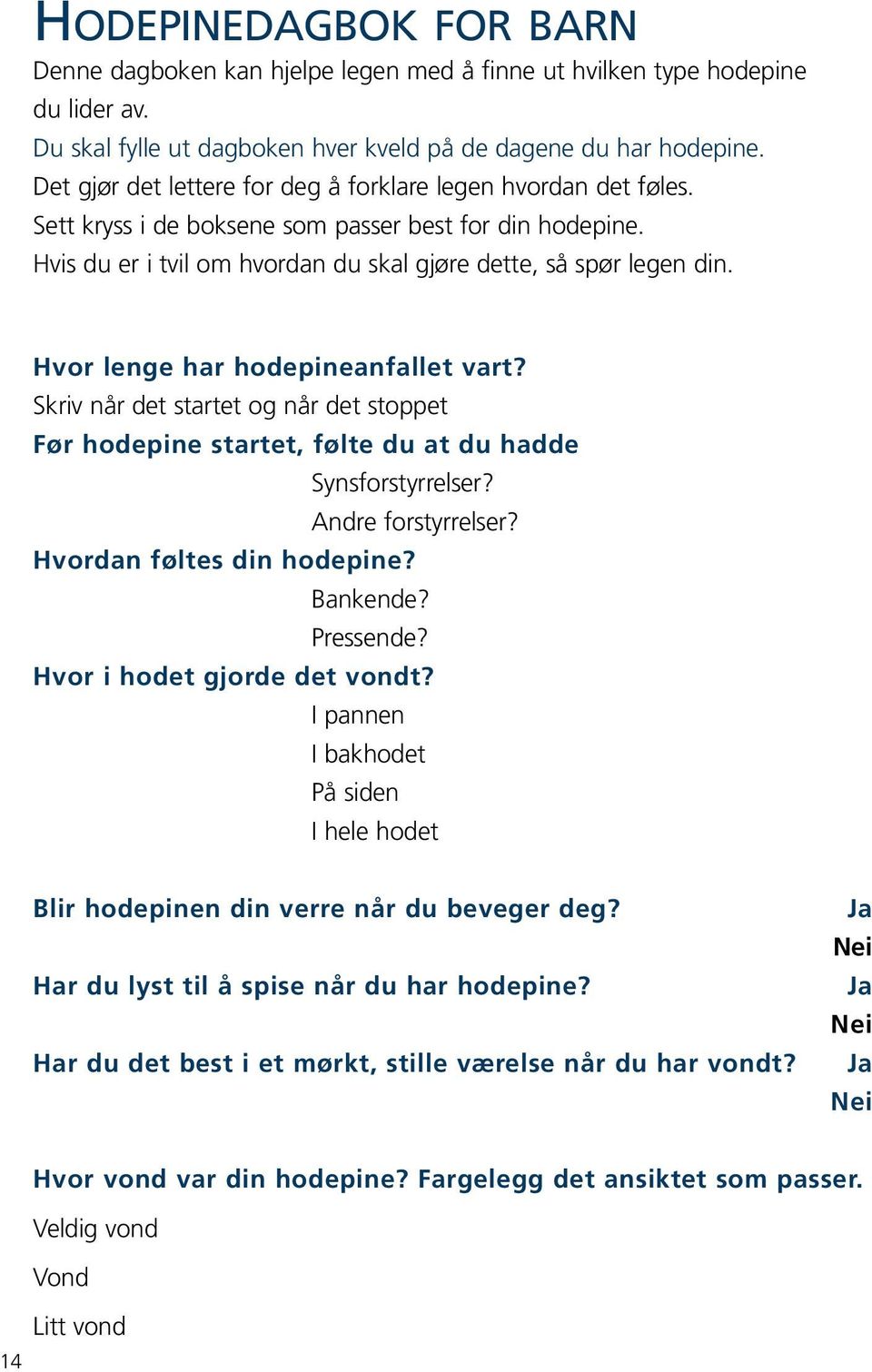 Hvor lenge har hodepineanfallet vart? Skriv når det startet og når det stoppet Før hodepine startet, følte du at du hadde Synsforstyrrelser? Andre forstyrrelser? Hvordan føltes din hodepine? Bankende?