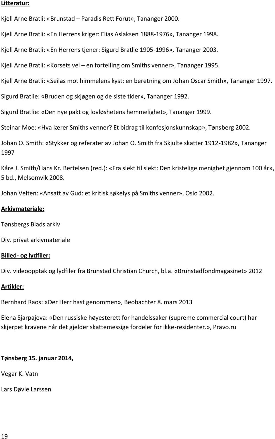 Kjell Arne Bratli: «Seilas mot himmelens kyst: en beretning om Johan Oscar Smith», Tananger 1997. Sigurd Bratlie: «Bruden og skjøgen og de siste tider», Tananger 1992.