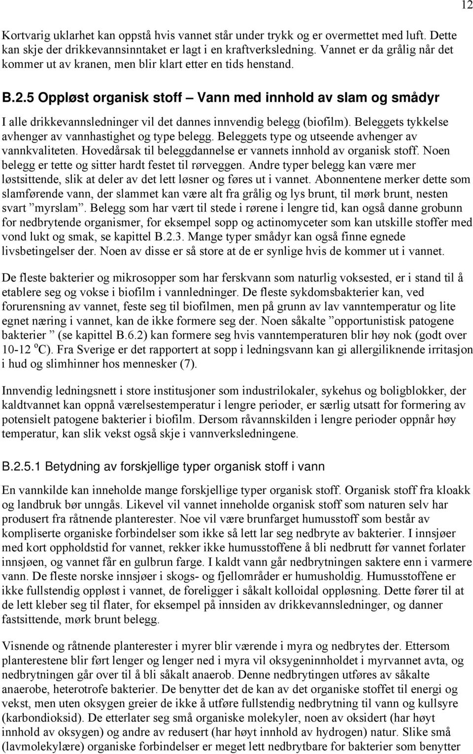 5 Oppløst organisk stoff Vann med innhold av slam og smådyr I alle drikkevannsledninger vil det dannes innvendig belegg (biofilm). Beleggets tykkelse avhenger av vannhastighet og type belegg.