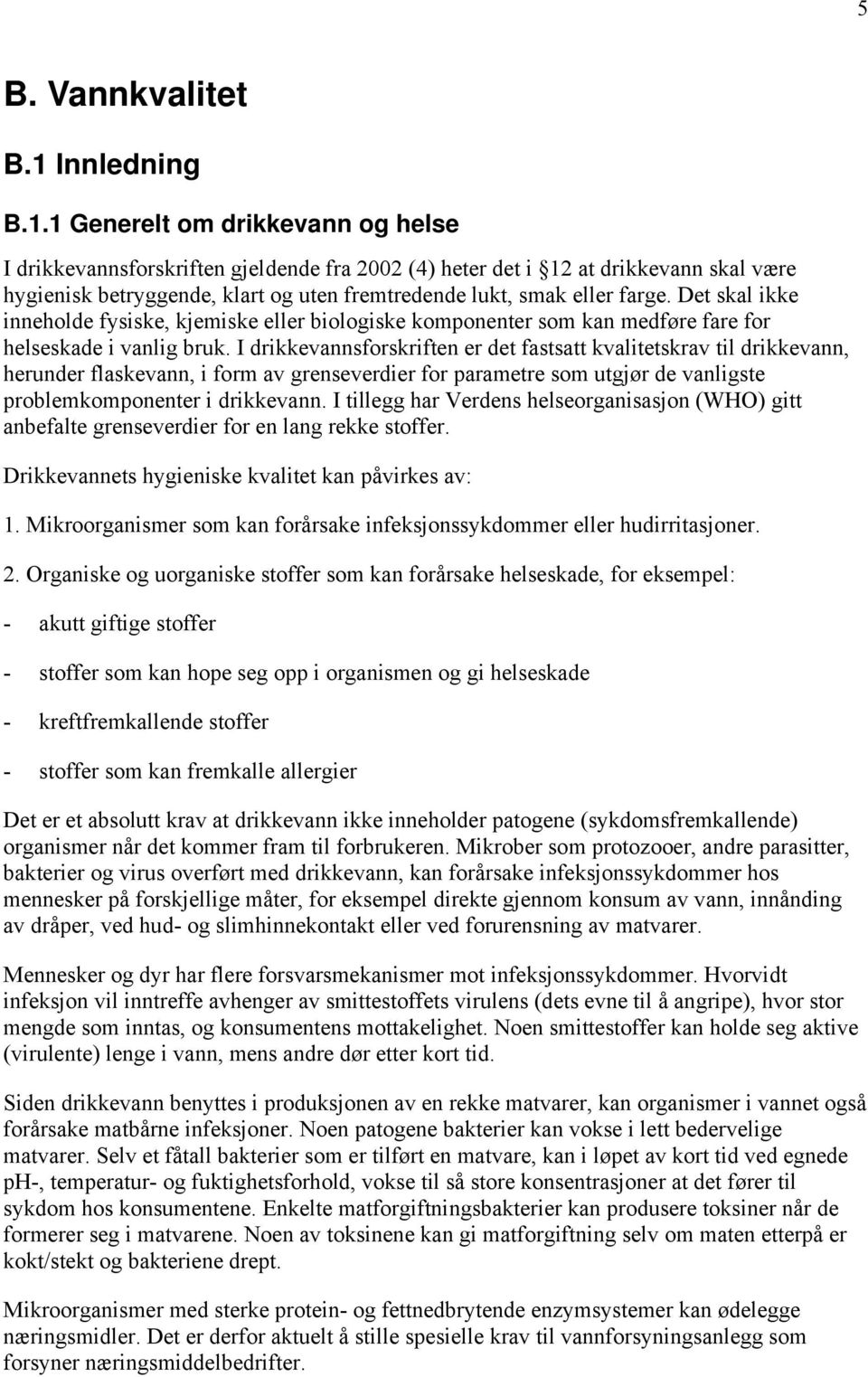 1 Generelt om drikkevann og helse I drikkevannsforskriften gjeldende fra 2002 (4) heter det i 12 at drikkevann skal være hygienisk betryggende, klart og uten fremtredende lukt, smak eller farge.