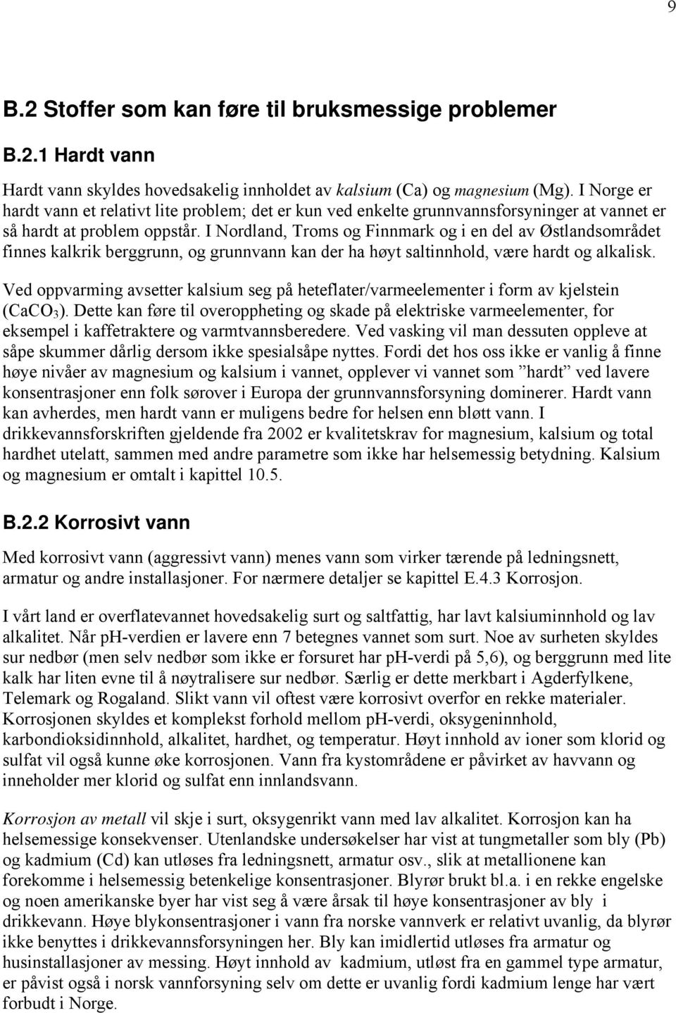 I Nordland, Troms og Finnmark og i en del av Østlandsområdet finnes kalkrik berggrunn, og grunnvann kan der ha høyt saltinnhold, være hardt og alkalisk.