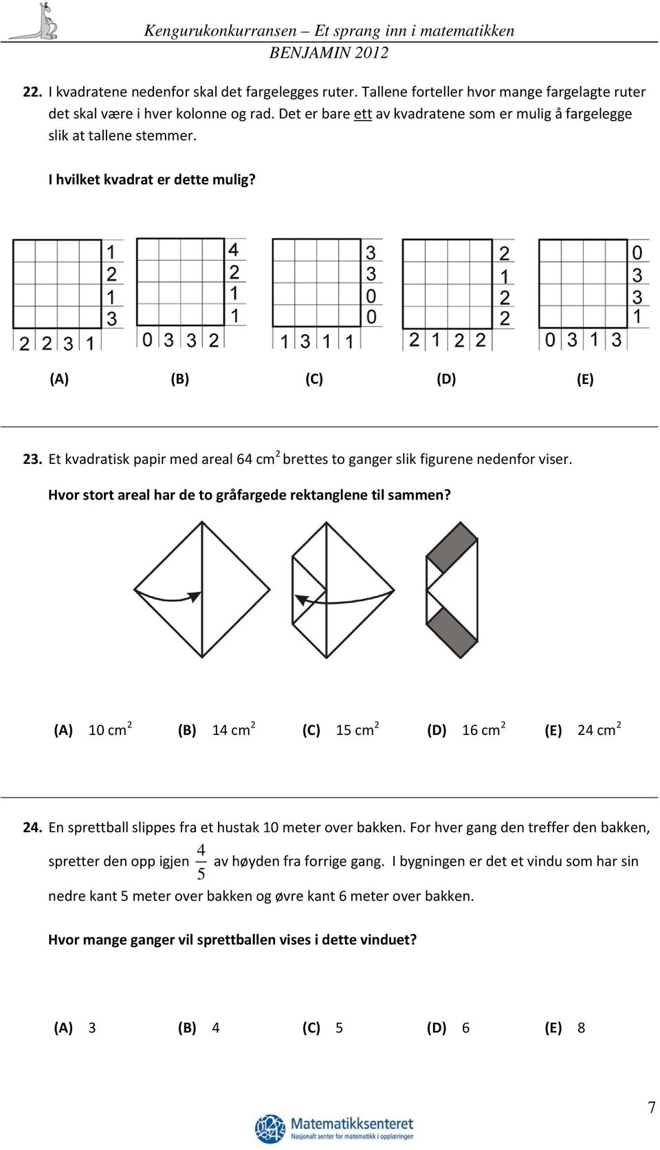 Et kvadratisk papir med areal 64 cm 2 brettes to ganger slik figurene nedenfor viser. Hvor stort areal har de to gråfargede rektanglene til sammen?