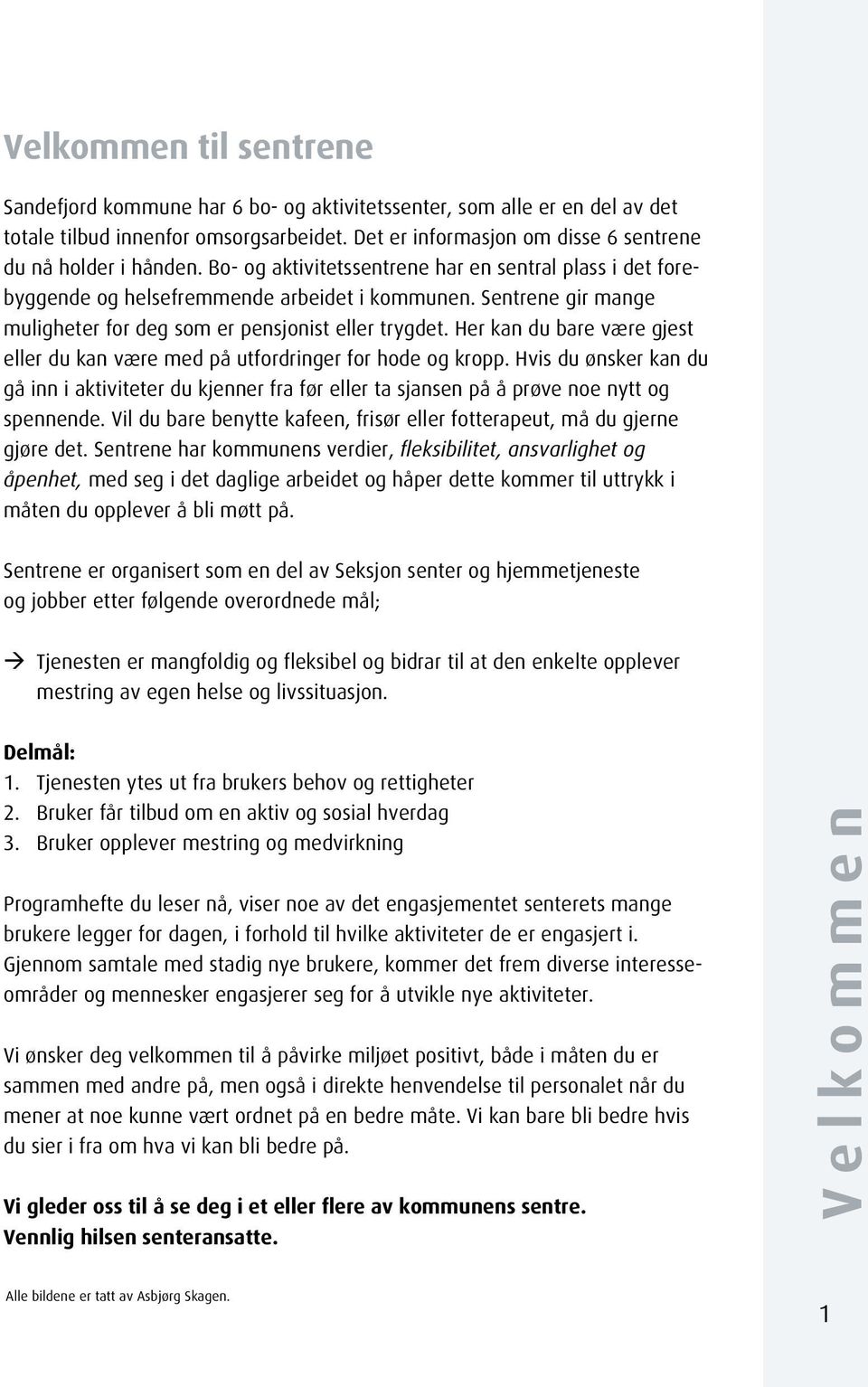 Sentrene gir mange mulighet er for deg som er pensjonist eller trygdet. Her kan du bare være gjest eller du kan være med på utfordringer for hode og kropp.