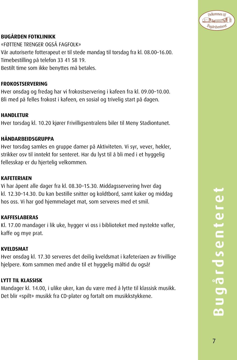 10.00. Bli med på felles frokost i kafeen, en sosial og trivelig start på dagen. HANDLETUR Hver torsdag kl. 10.20 kjører Frivilligsentralens biler til Meny Stadiontunet.