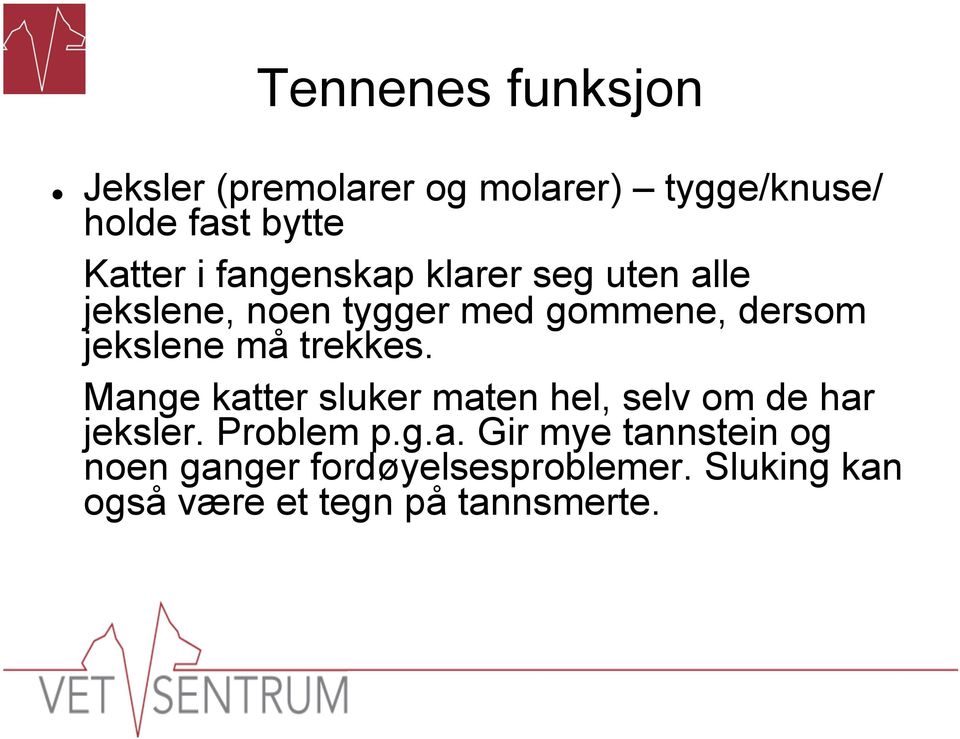 trekkes. Mange katter sluker maten hel, selv om de har jeksler. Problem p.g.a. Gir mye tannstein og noen ganger fordøyelsesproblemer.