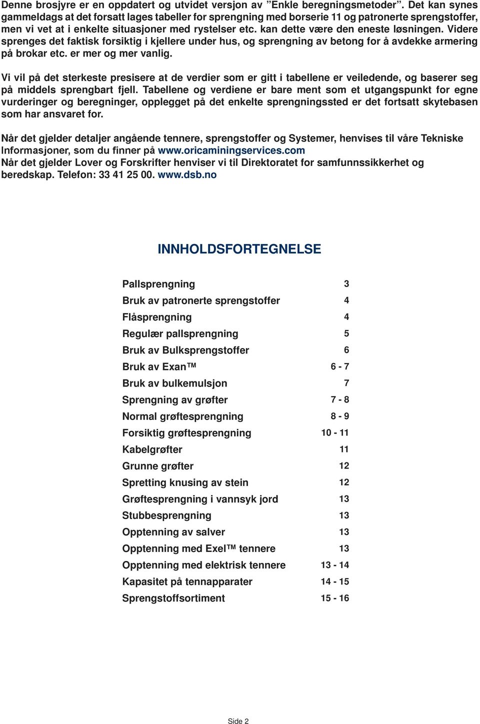 kan dette være den eneste løsningen. idere sprenges det faktisk forsiktig i kjellere under hus, og sprengning av betong for å avdekke armering på brokar etc. er mer og mer vanlig.