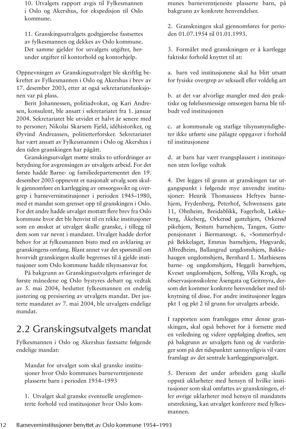 desember 2003, etter at også sekretariatsfunksjonen var på plass. Berit Johannessen, politiadvokat, og Kari Andresen, konsulent, ble ansatt i sekretariatet fra 1. januar 2004.