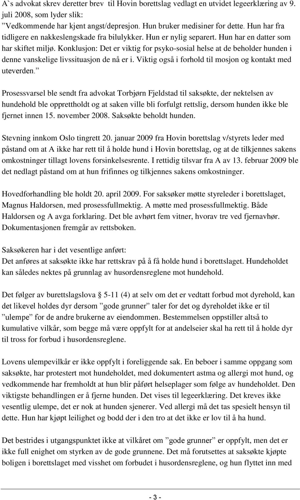 Konklusjon: Det er viktig for psyko-sosial helse at de beholder hunden i denne vanskelige livssituasjon de nå er i. Viktig også i forhold til mosjon og kontakt med uteverden.