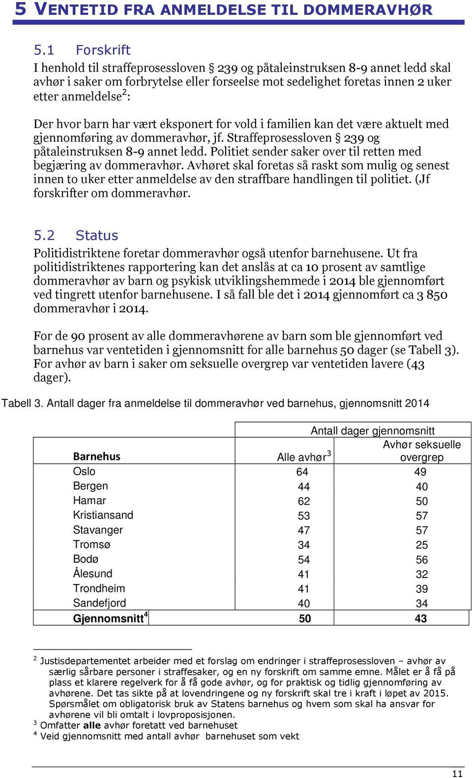 hvor barn har vært eksponert for vold i familien kan det være aktuelt med gjennomføring av dommeravhør, jf. Straffeprosessloven 239 og påtaleinstruksen 8-9 annet ledd.