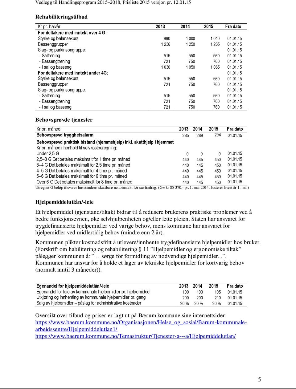 01.15 Bassenggrupper 721 750 760 01.01.15 Slag- og parkinsongruppe: 01.01.15 - Saltrening 515 550 560 01.01.15 - Bassengtrening 721 750 760 01.01.15 - I sal og basseng 721 750 760 01.01.15 Behovsprøvde tjenester Kr pr.