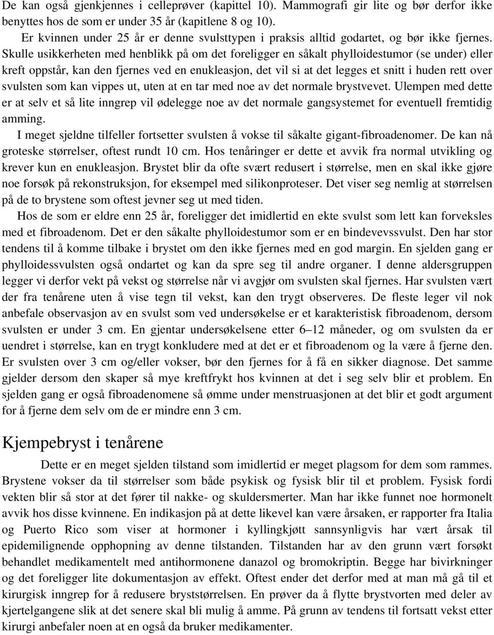 Skulle usikkerheten med henblikk på om det foreligger en såkalt phylloidestumor (se under) eller kreft oppstår, kan den fjernes ved en enukleasjon, det vil si at det legges et snitt i huden rett over