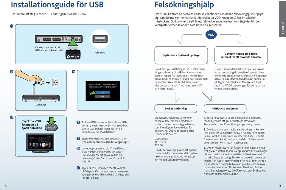 Nedan finns åtgärder för de vanligaste felmeddelanden som boxen då genererar: Svenska Var noga med att sätta i USB-minnet på korrekt sätt USB-port Uppdaterar / Systemet upptaget Vänligen koppla din