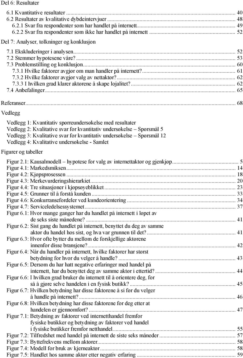 ... 61 7.3.2 Hvilke faktorer avgjør valg av nettaktør?... 62 7.3.3 I hvilken grad klarer aktørene å skape lojalitet?... 62 7.4 Anbefalinger... 65 Referanser.