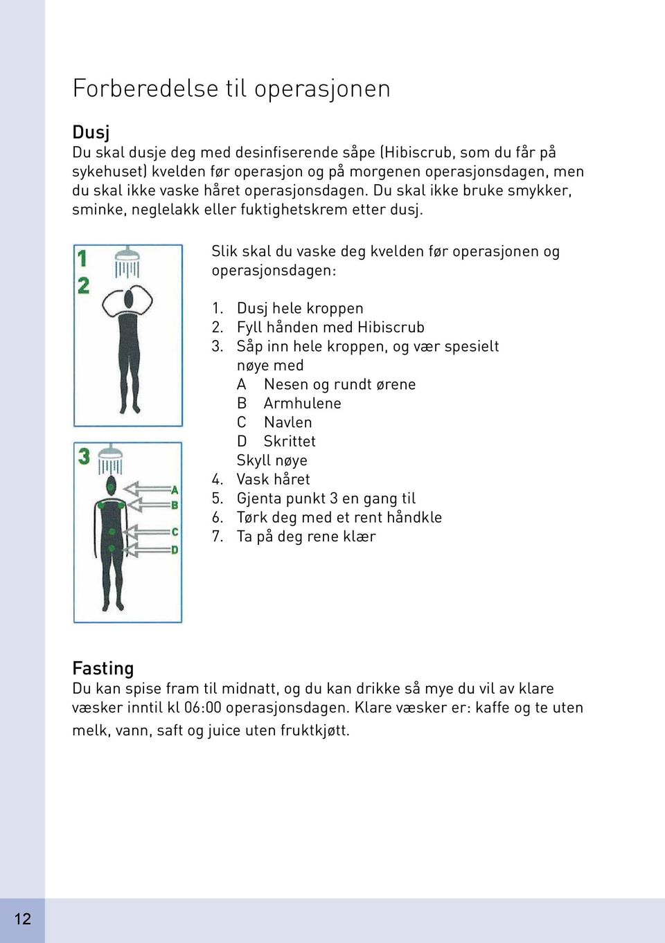 Fyll hånden med Hibiscrub 3. Såp inn hele kroppen, og vær spesielt nøye med A Nesen og rundt ørene B Armhulene C Navlen D Skrittet Skyll nøye 4. Vask håret 5. Gjenta punkt 3 en gang til 6.