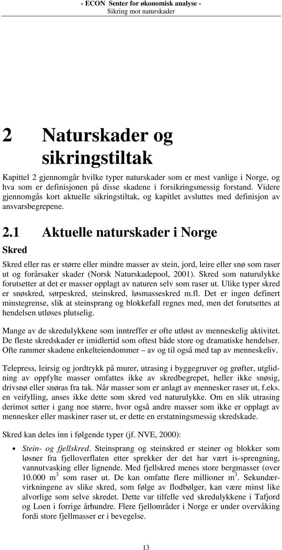 1 Aktuelle naturskader i Norge Skred Skred eller ras er større eller mindre masser av stein, jord, leire eller snø som raser ut og forårsaker skader (Norsk Naturskadepool, 2001).