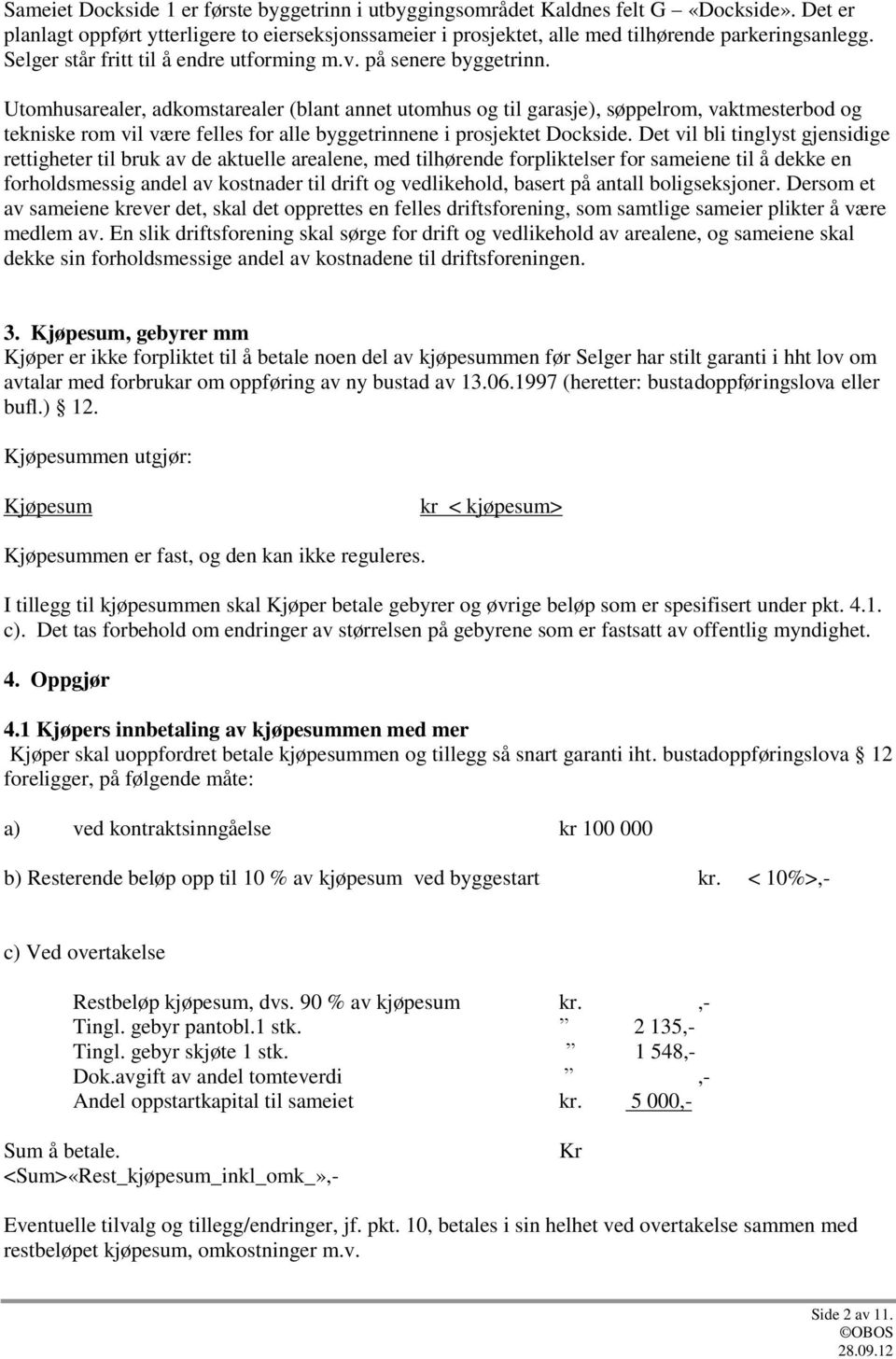 Utomhusarealer, adkomstarealer (blant annet utomhus og til garasje), søppelrom, vaktmesterbod og tekniske rom vil være felles for alle byggetrinnene i prosjektet Dockside.