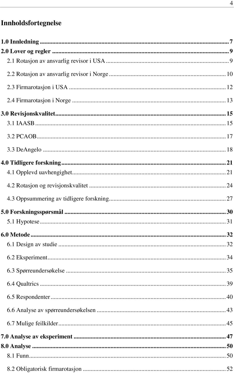 .. 24 4.3 Oppsummering av tidligere forskning... 27 5.0 Forskningsspørsmål... 30 5.1 Hypotese... 31 6.0 Metode... 32 6.1 Design av studie... 32 6.2 Eksperiment... 34 6.3 Spørreundersøkelse... 35 6.