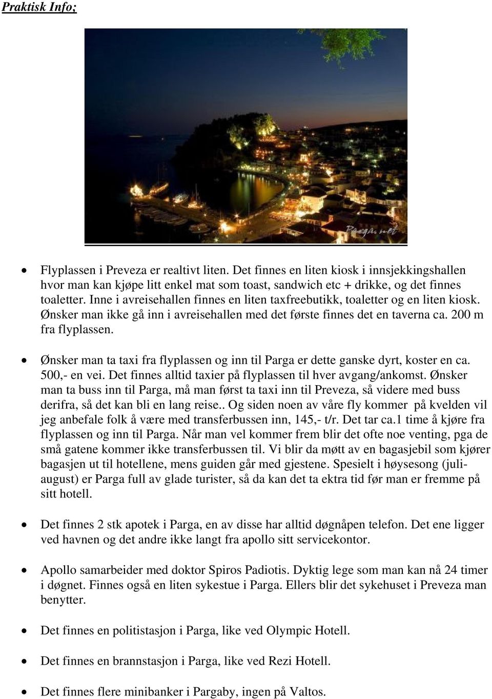 Ønsker man ta taxi fra flyplassen og inn til Parga er dette ganske dyrt, koster en ca. 500,- en vei. Det finnes alltid taxier på flyplassen til hver avgang/ankomst.