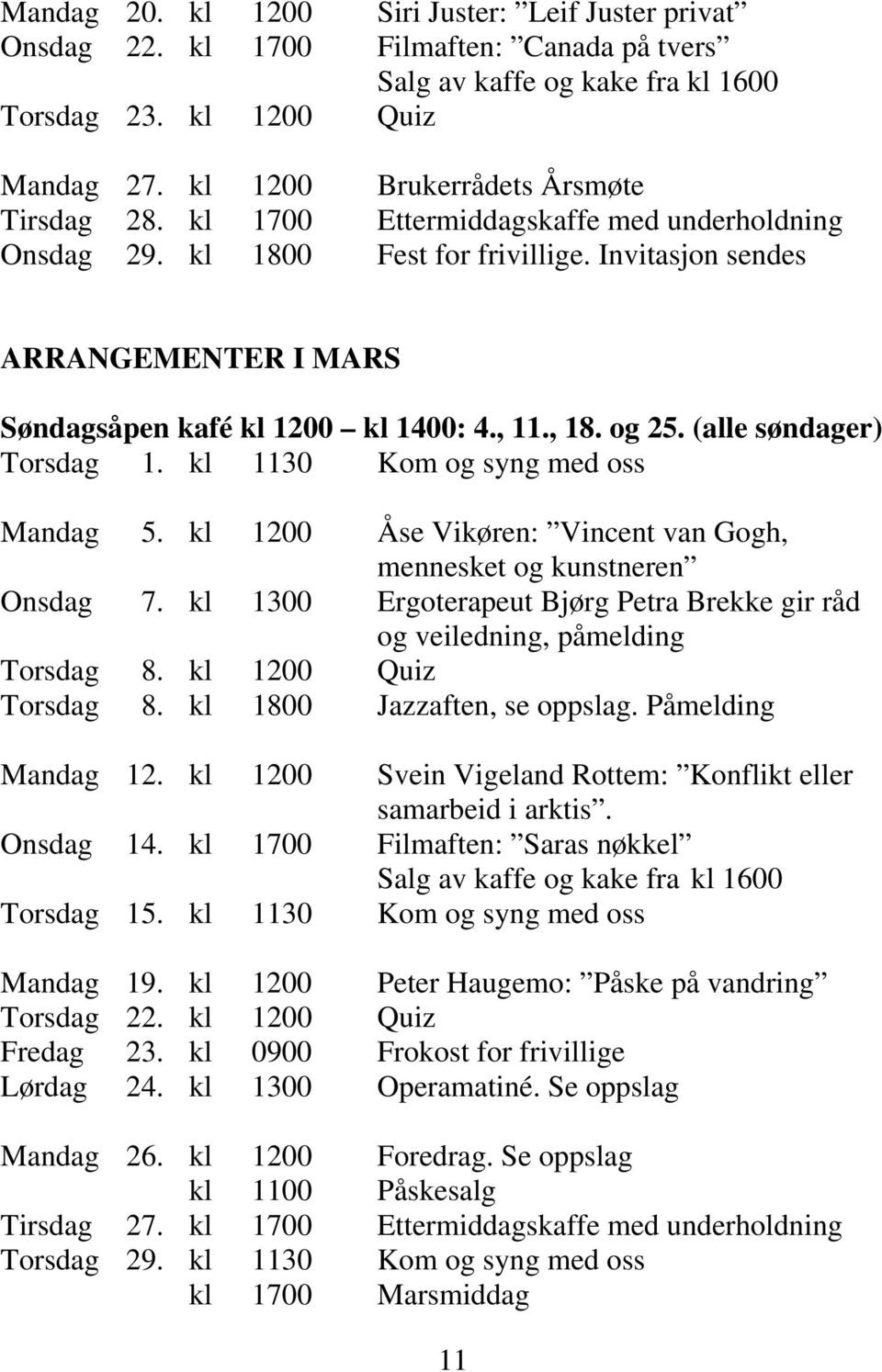 , 11., 18. og 25. (alle søndager) Torsdag 1. kl 1130 Kom og syng med oss Mandag 5. kl 1200 Åse Vikøren: Vincent van Gogh, mennesket og kunstneren Onsdag 7.