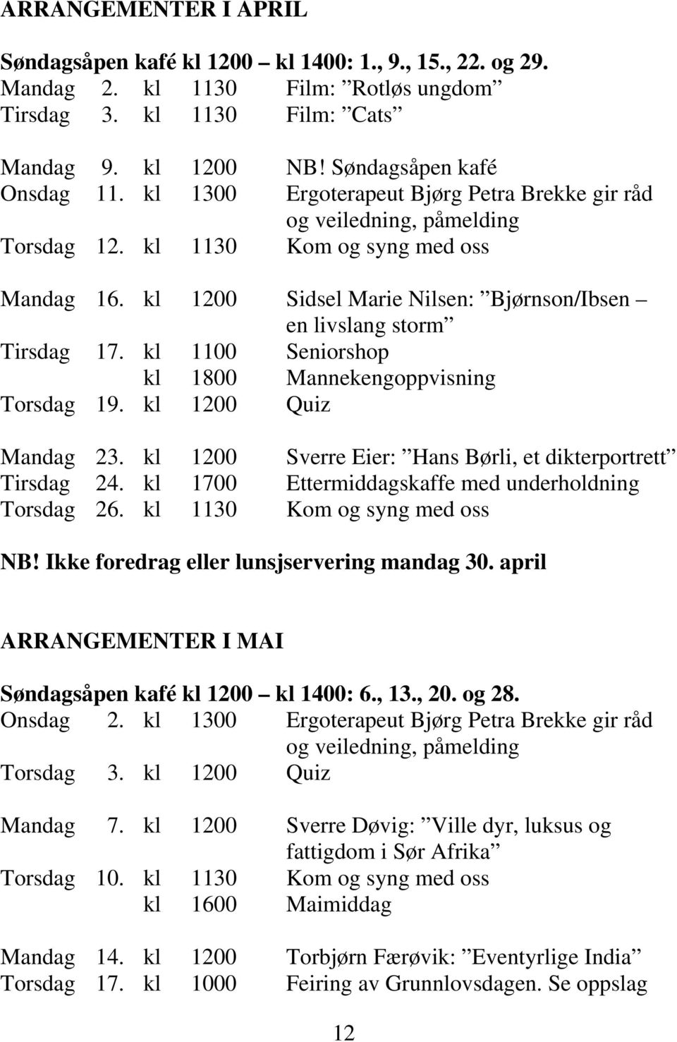 kl 1100 Seniorshop kl 1800 Mannekengoppvisning Torsdag 19. kl 1200 Quiz Mandag 23. kl 1200 Sverre Eier: Hans Børli, et dikterportrett Tirsdag 24.