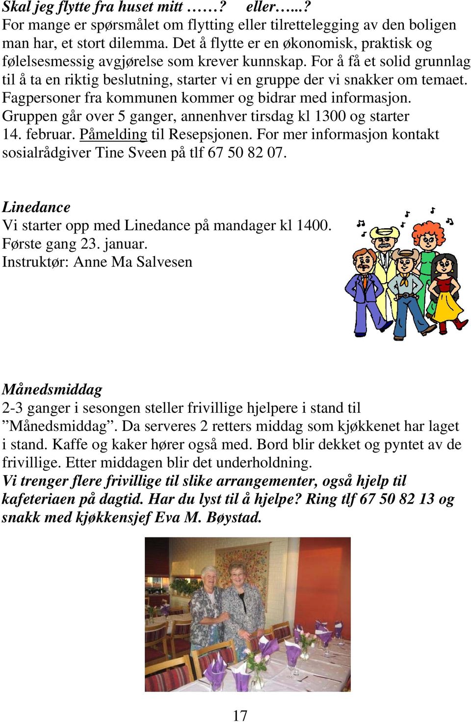 Fagpersoner fra kommunen kommer og bidrar med informasjon. Gruppen går over 5 ganger, annenhver tirsdag kl 1300 og starter 14. februar. Påmelding til Resepsjonen.