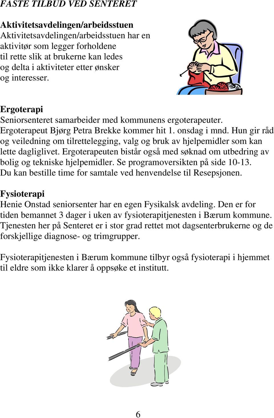 Hun gir råd og veiledning om tilrettelegging, valg og bruk av hjelpemidler som kan lette dagliglivet. Ergoterapeuten bistår også med søknad om utbedring av bolig og tekniske hjelpemidler.