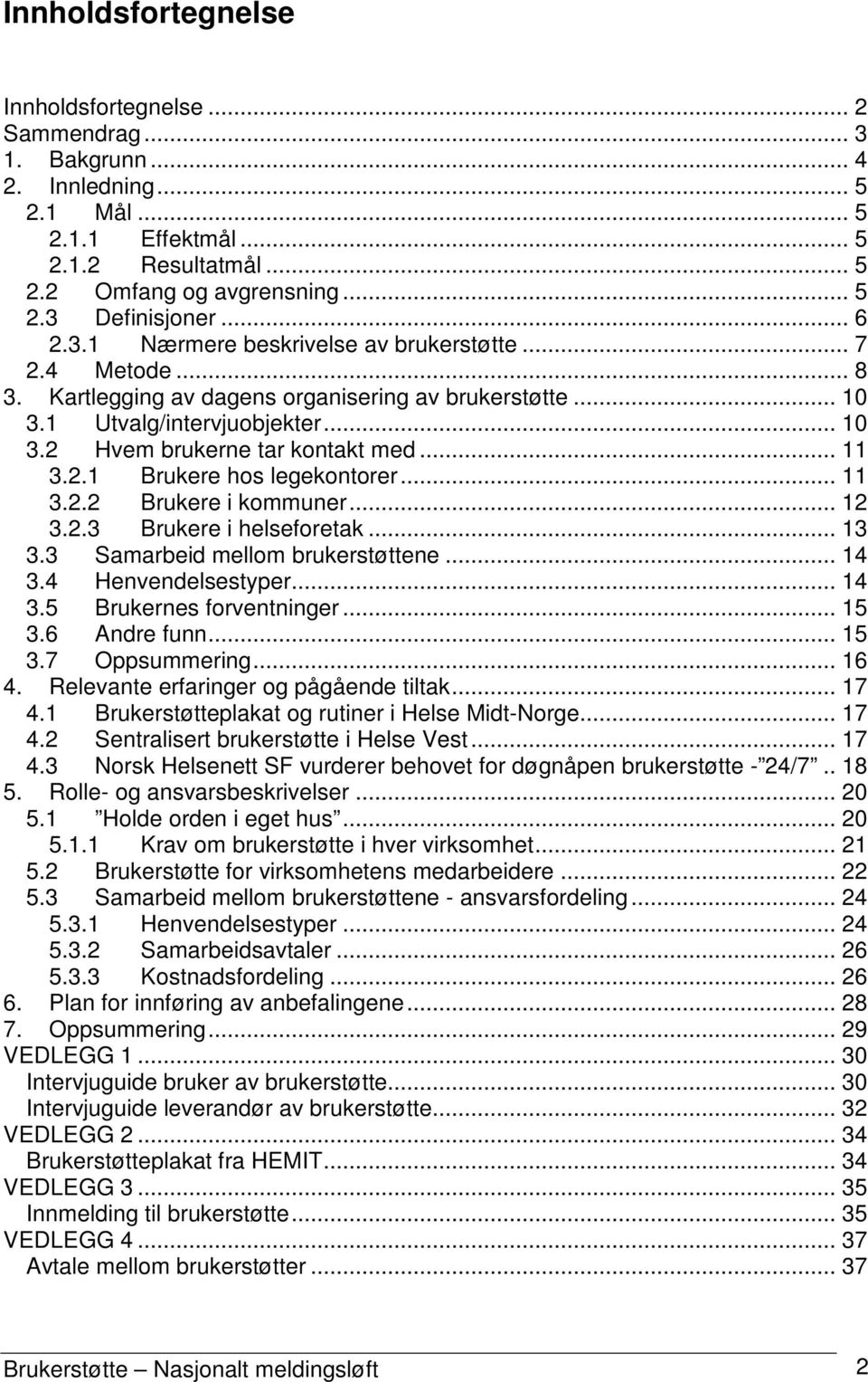 .. 11 3.2.1 Brukere hos legekontorer... 11 3.2.2 Brukere i kommuner... 12 3.2.3 Brukere i helseforetak... 13 3.3 Samarbeid mellom brukerstøttene... 14 3.4 Henvendelsestyper... 14 3.5 Brukernes forventninger.