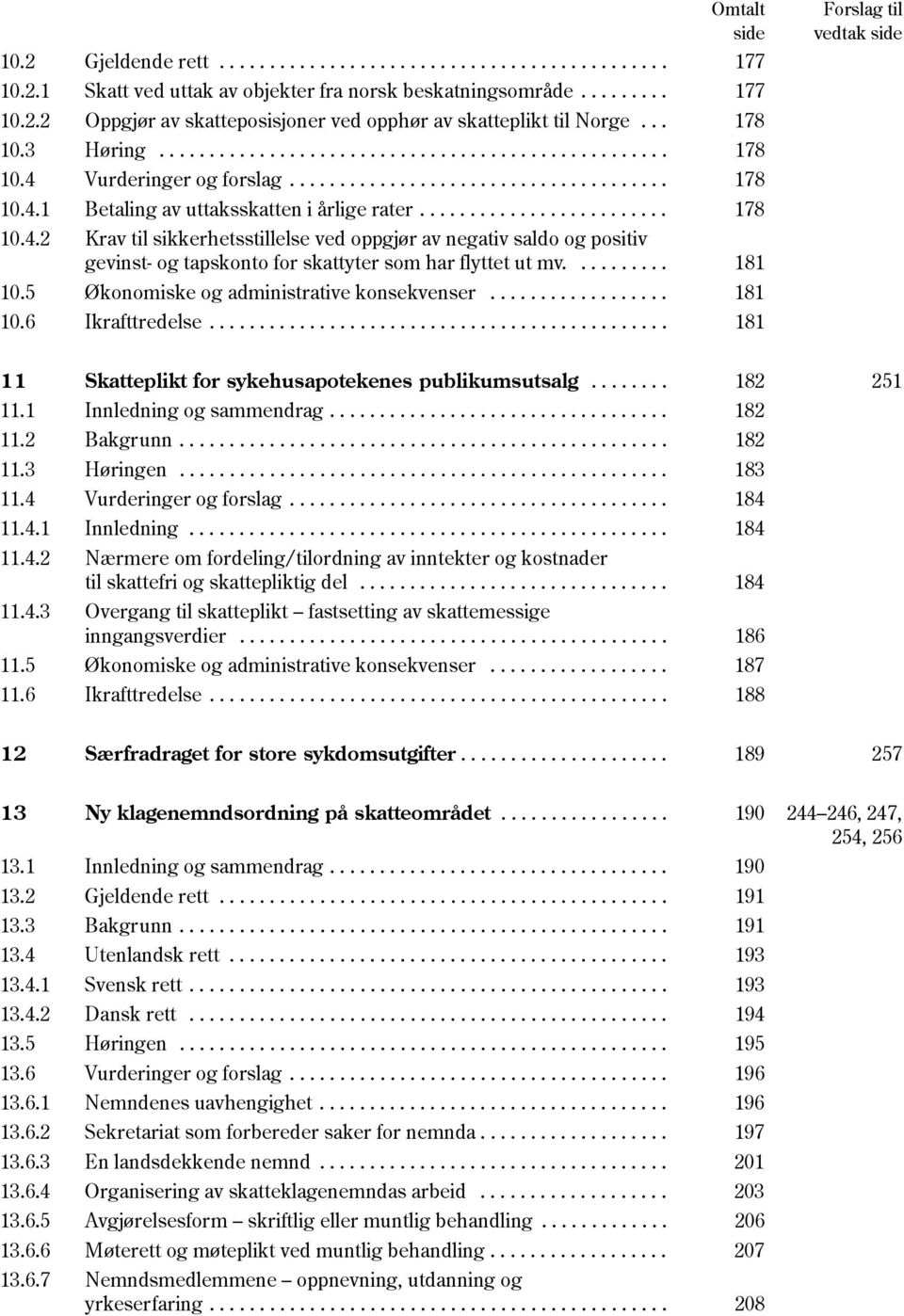 Vurderinger og forslag...................................... 178 10.4.1 Betaling av uttaksskatten i årlige rater......................... 178 10.4.2 Krav til sikkerhetsstillelse ved oppgjør av negativ saldo og positiv gevinst- og tapskonto for skattyter som har flyttet ut mv.