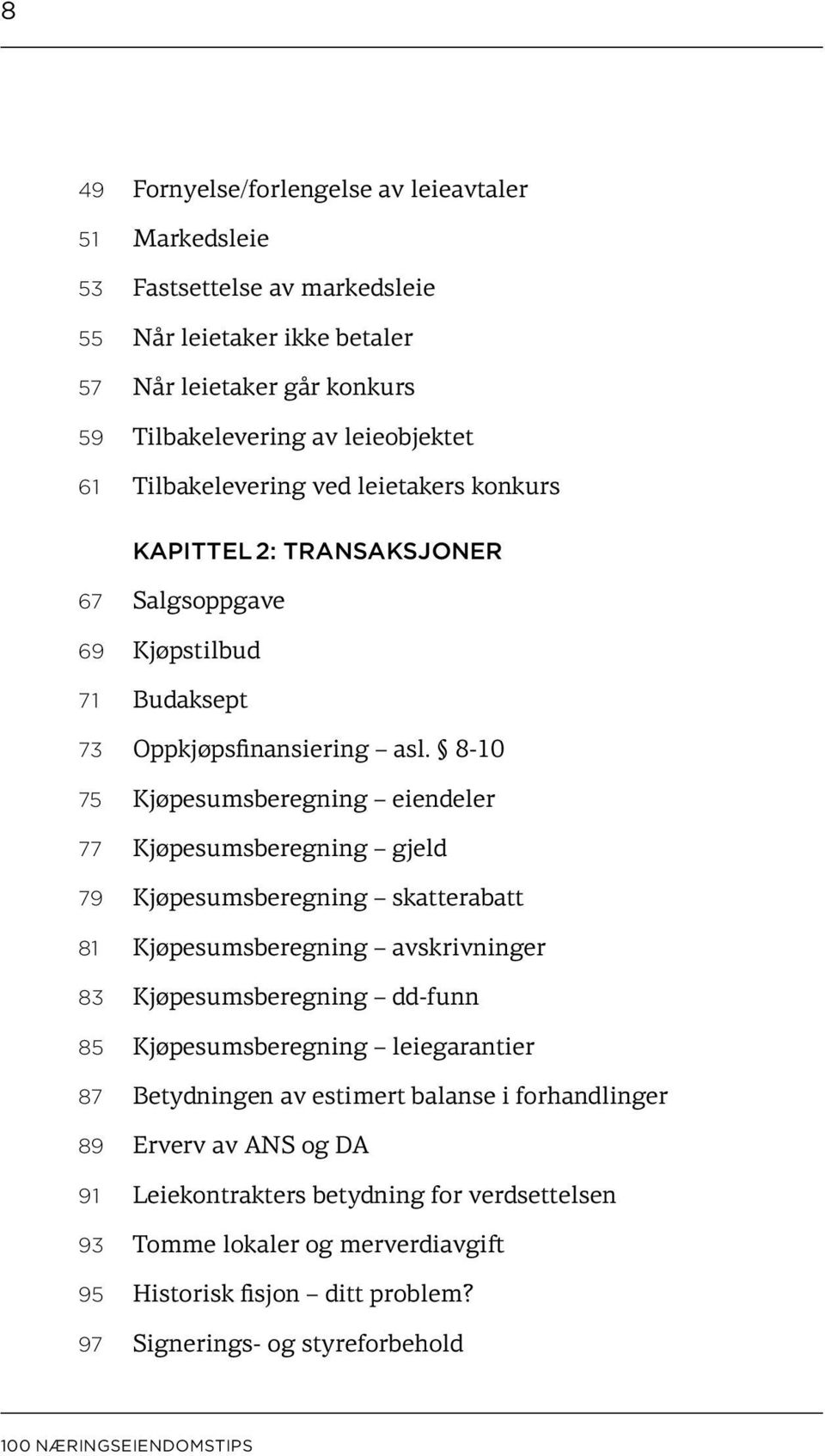 8-10 75 Kjøpesumsberegning eiendeler 77 Kjøpesumsberegning gjeld 79 Kjøpesumsberegning skatterabatt 81 Kjøpesumsberegning avskrivninger 83 Kjøpesumsberegning dd-funn 85 Kjøpesumsberegning