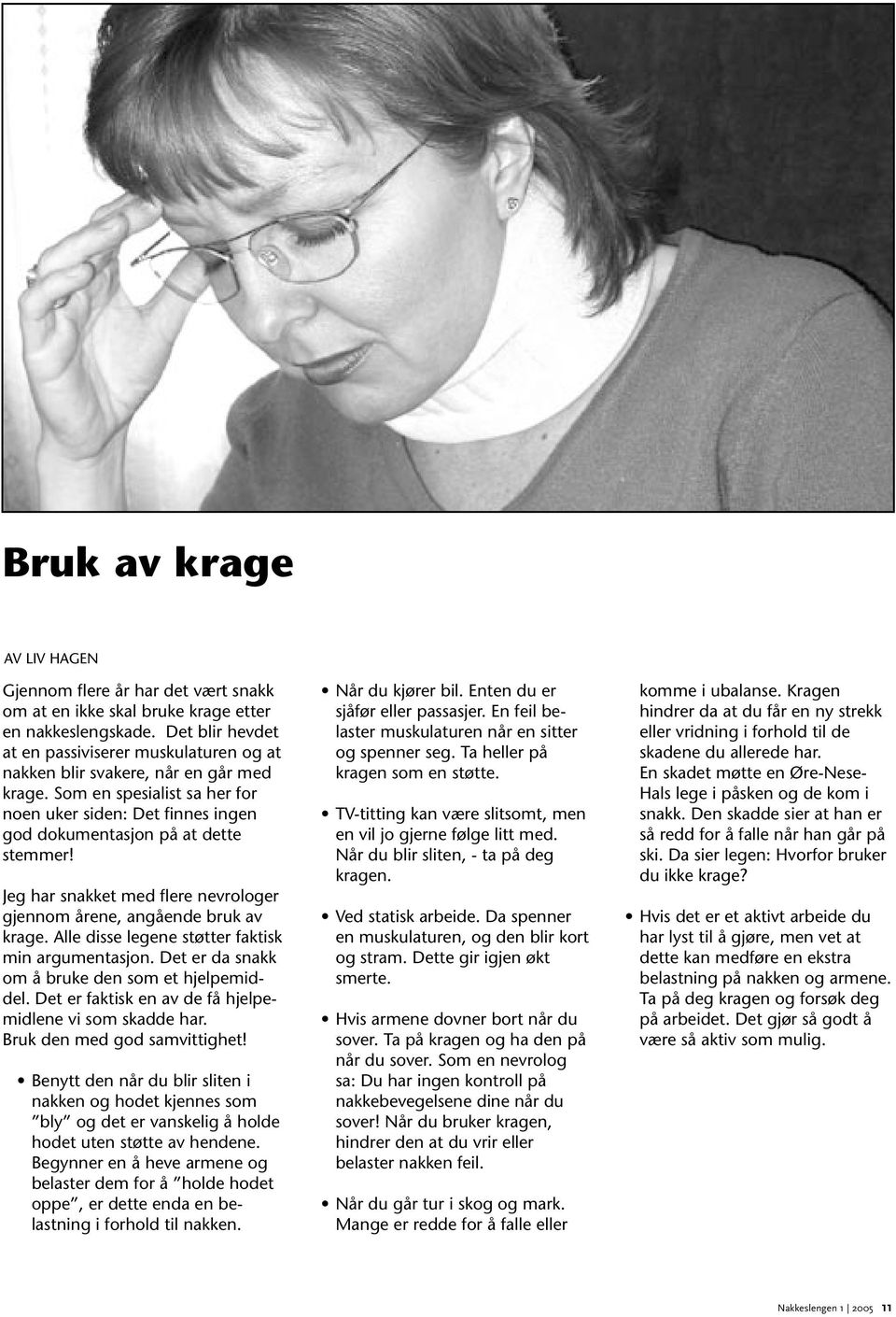 Jeg har snakket med flere nevrologer gjennom årene, angående bruk av krage. Alle disse legene støtter faktisk min argumentasjon. Det er da snakk om å bruke den som et hjelpemiddel.