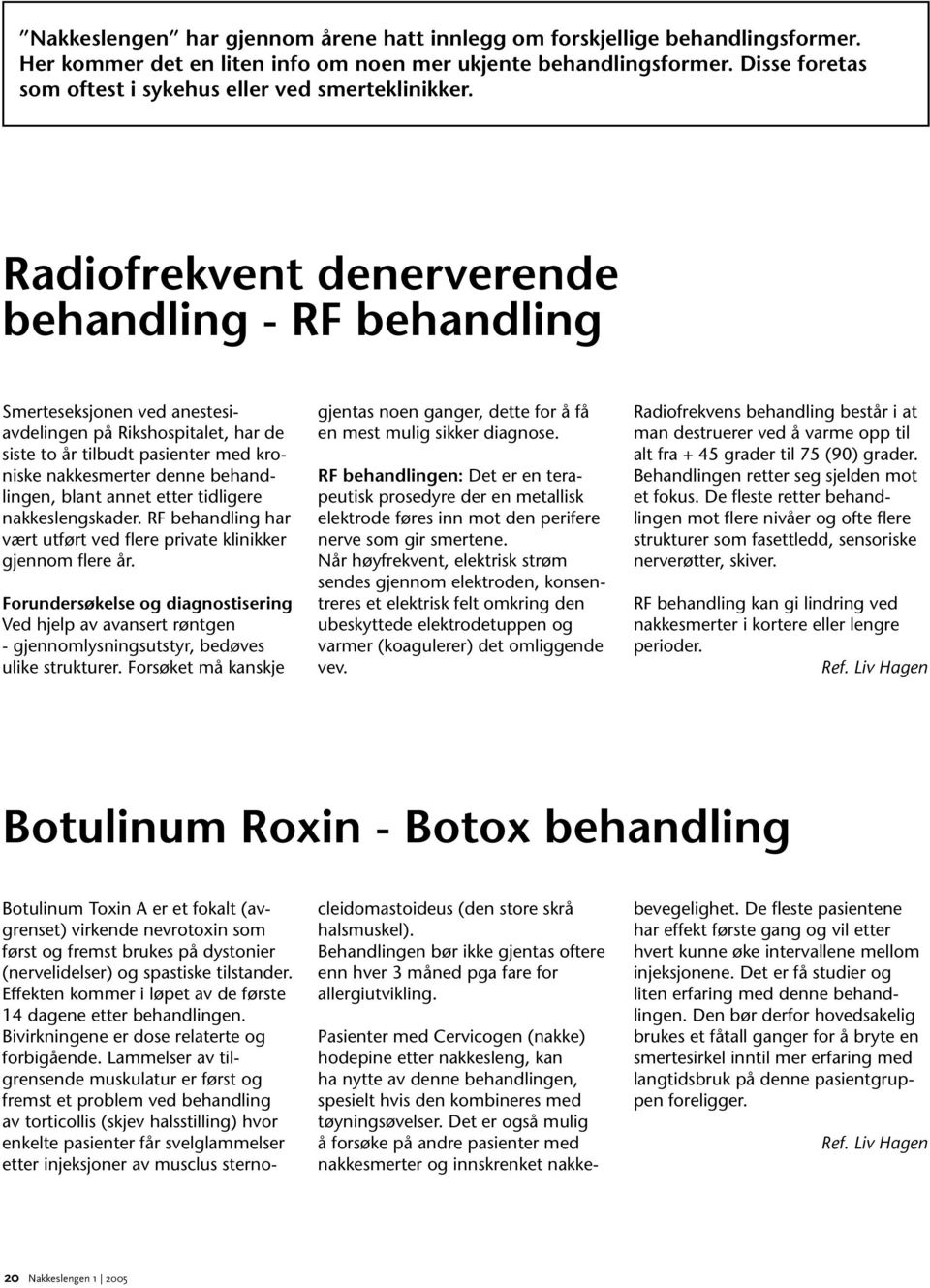 Radiofrekvent denerverende behandling - RF behandling Smerteseksjonen ved anestesiavdelingen på Rikshospitalet, har de siste to år tilbudt pasienter med kroniske nakkesmerter denne behandlingen,