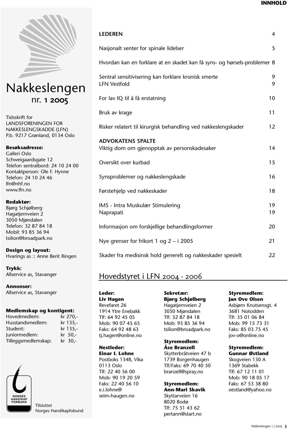 Hynne Telefon: 24 10 24 46 lfn@nhf.no www.lfn.no Redaktør: Bjørg Schjølberg Hagatjernveien 2 3050 Mjøndalen Telefon: 32 87 84 18 Mobil: 93 85 36 94 tsilion@broadpark.