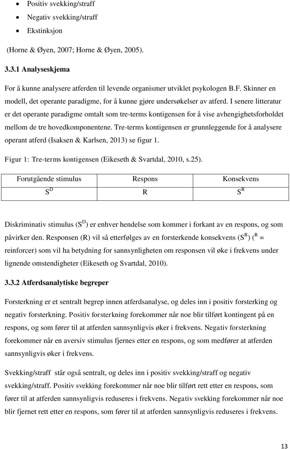 I senere litteratur er det operante paradigme omtalt som tre-terms kontigensen for å vise avhengighetsforholdet mellom de tre hovedkomponentene.