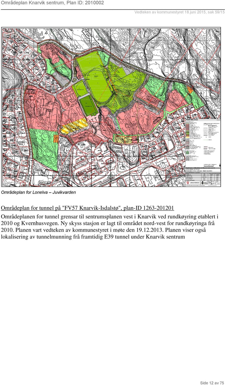 etablert i 2010 og Kvernhusvegen. Ny skyss stasjon er lagt til området nord-vest for rundkøyringa frå 2010.